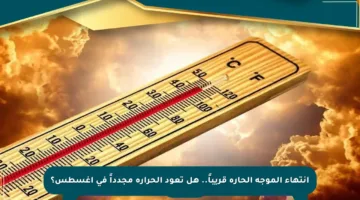 انتهاء الموجة الحارة قريباً.. هل تعود الحرارة مجدداً في أغسطس؟